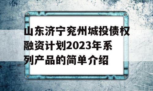 山东济宁兖州城投债权融资计划2023年系列产品的简单介绍