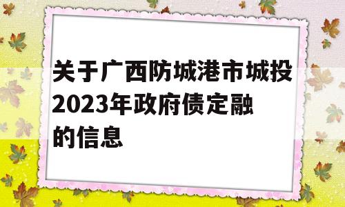 关于广西防城港市城投2023年政府债定融的信息