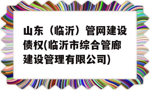 山东（临沂）管网建设债权(临沂市综合管廊建设管理有限公司)