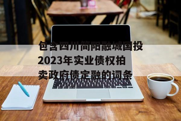 包含四川简阳融城国投2023年实业债权拍卖政府债定融的词条