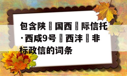 包含陕‮国西‬际信托·西咸9号‮西沣‬非标政信的词条