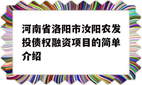 河南省洛阳市汝阳农发投债权融资项目的简单介绍