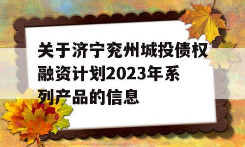 关于济宁兖州城投债权融资计划2023年系列产品的信息