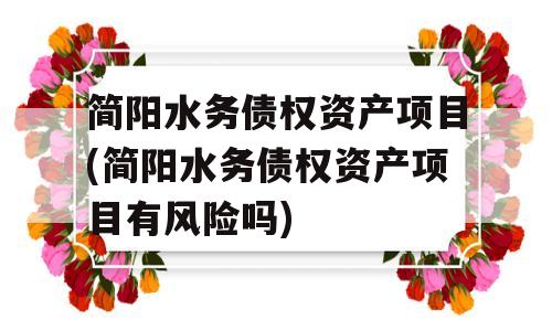 简阳水务债权资产项目(简阳水务债权资产项目有风险吗)