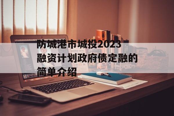 防城港市城投2023融资计划政府债定融的简单介绍