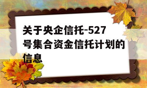 关于央企信托-527号集合资金信托计划的信息