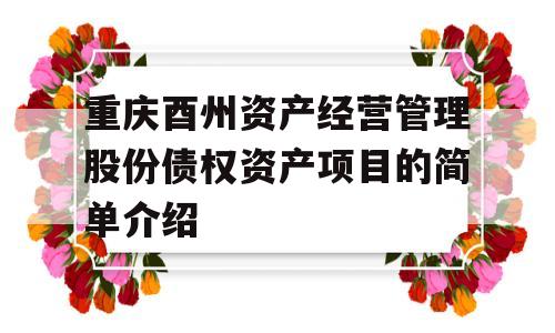 重庆酉州资产经营管理股份债权资产项目的简单介绍