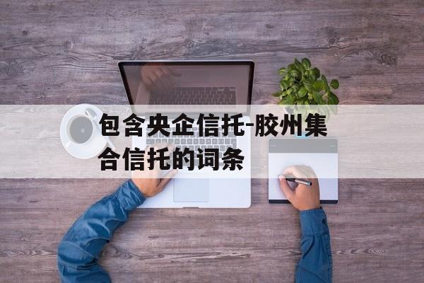 包含央企信托-胶州集合信托的词条