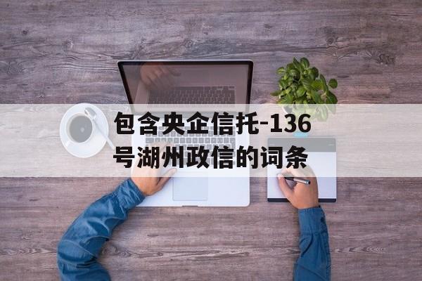 包含央企信托-136号湖州政信的词条