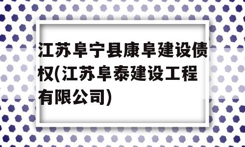 江苏阜宁县康阜建设债权(江苏阜泰建设工程有限公司)