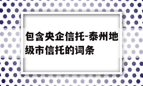 包含央企信托-泰州地级市信托的词条