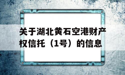 关于湖北黄石空港财产权信托（1号）的信息