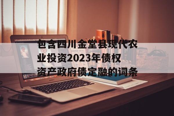 包含四川金堂县现代农业投资2023年债权资产政府债定融的词条