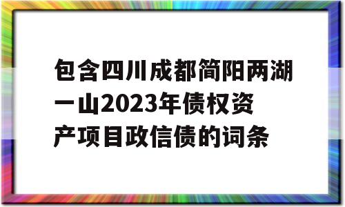 包含四川成都简阳两湖一山2023年债权资产项目政信债的词条