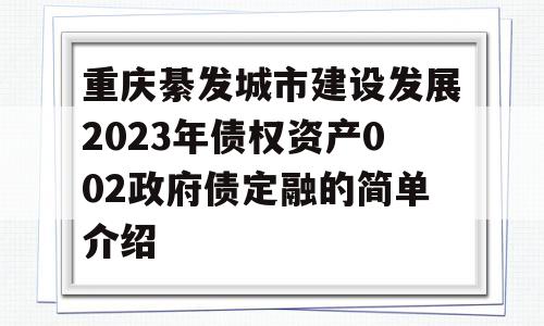 重庆綦发城市建设发展2023年债权资产002政府债定融的简单介绍