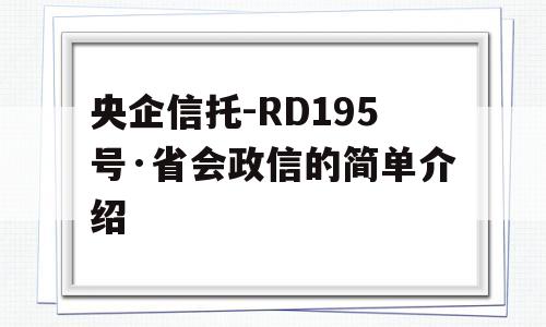 央企信托-RD195号·省会政信的简单介绍