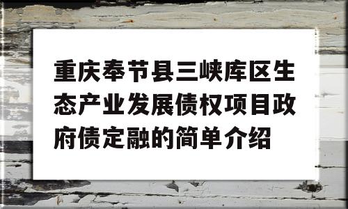 重庆奉节县三峡库区生态产业发展债权项目政府债定融的简单介绍