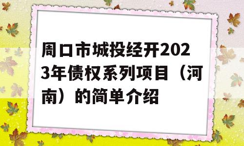 周口市城投经开2023年债权系列项目（河南）的简单介绍