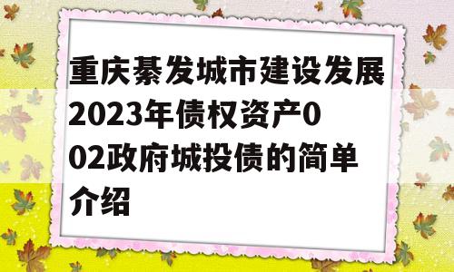 重庆綦发城市建设发展2023年债权资产002政府城投债的简单介绍