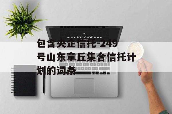 包含央企信托-249号山东章丘集合信托计划的词条