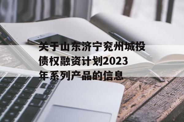 关于山东济宁兖州城投债权融资计划2023年系列产品的信息