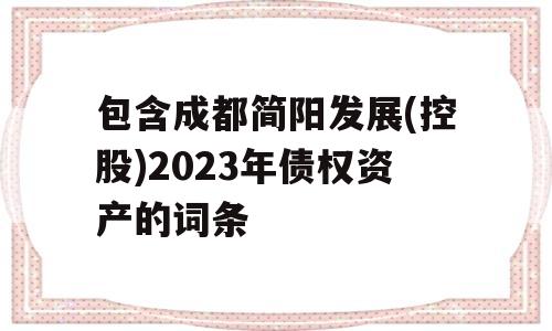 包含成都简阳发展(控股)2023年债权资产的词条