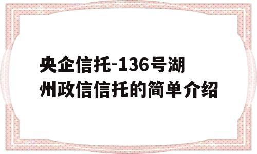 央企信托-136号湖州政信信托的简单介绍