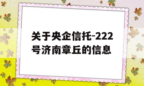 关于央企信托-222号济南章丘的信息