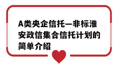 A类央企信托—非标淮安政信集合信托计划的简单介绍