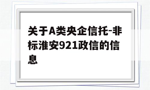 关于A类央企信托-非标淮安921政信的信息