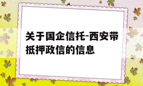 关于国企信托-西安带抵押政信的信息