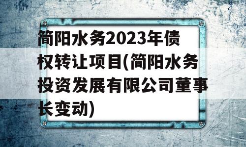 简阳水务2023年债权转让项目(简阳水务投资发展有限公司董事长变动)