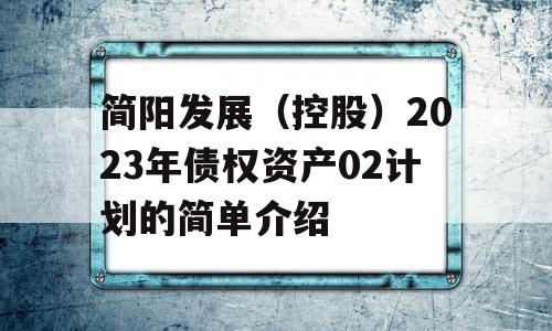 简阳发展（控股）2023年债权资产02计划的简单介绍