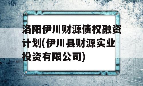 洛阳伊川财源债权融资计划(伊川县财源实业投资有限公司)