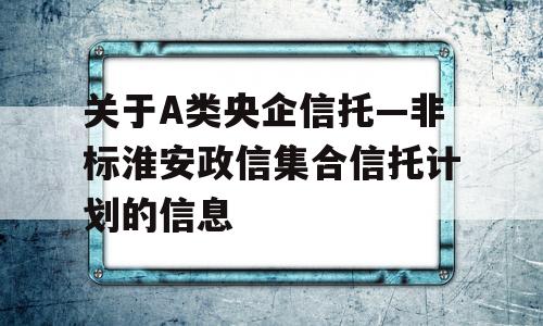 关于A类央企信托—非标淮安政信集合信托计划的信息