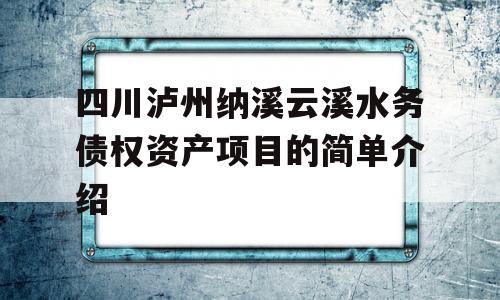 四川泸州纳溪云溪水务债权资产项目的简单介绍