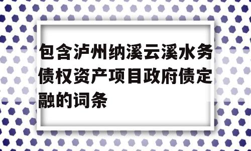 包含泸州纳溪云溪水务债权资产项目政府债定融的词条