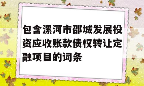 包含漯河市邵城发展投资应收账款债权转让定融项目的词条