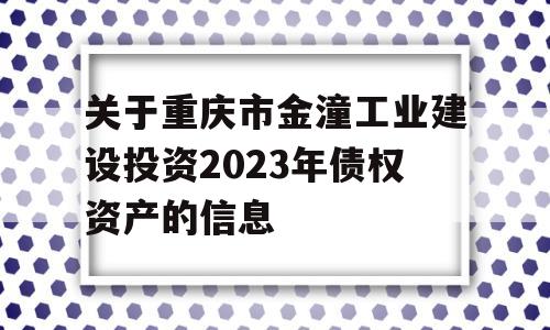 关于重庆市金潼工业建设投资2023年债权资产的信息