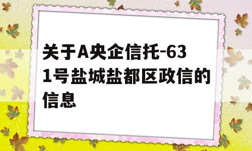 关于A央企信托-631号盐城盐都区政信的信息