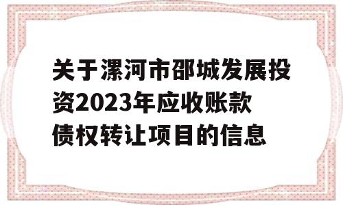 关于漯河市邵城发展投资2023年应收账款债权转让项目的信息