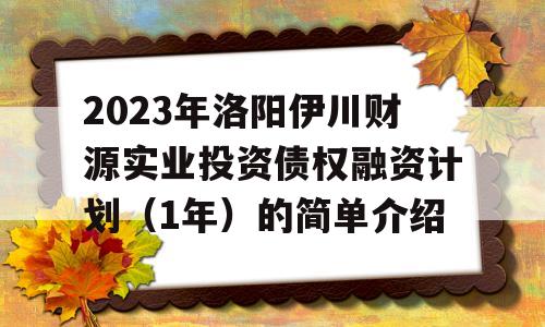 2023年洛阳伊川财源实业投资债权融资计划（1年）的简单介绍