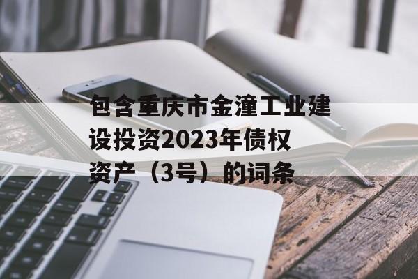 包含重庆市金潼工业建设投资2023年债权资产（3号）的词条