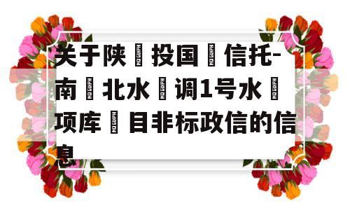 关于陕‮投国‬信托-南‮北水‬调1号水‮项库‬目非标政信的信息