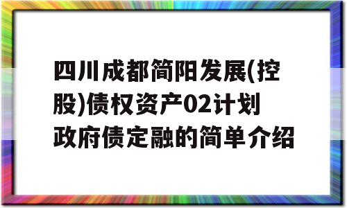 四川成都简阳发展(控股)债权资产02计划政府债定融的简单介绍