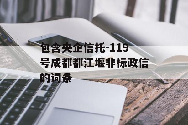 包含央企信托-119号成都都江堰非标政信的词条