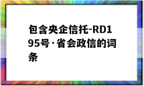 包含央企信托-RD195号·省会政信的词条