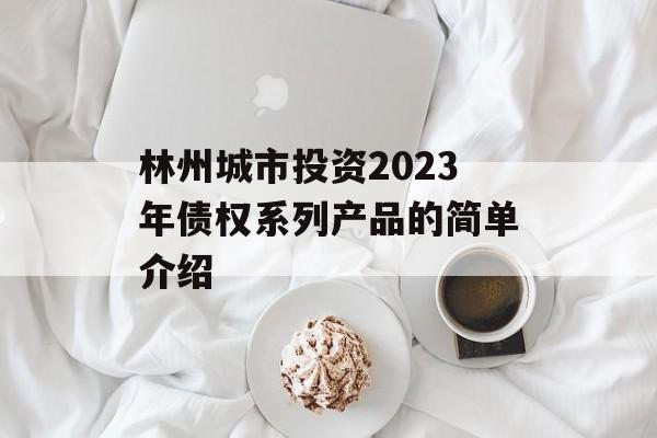 林州城市投资2023年债权系列产品的简单介绍