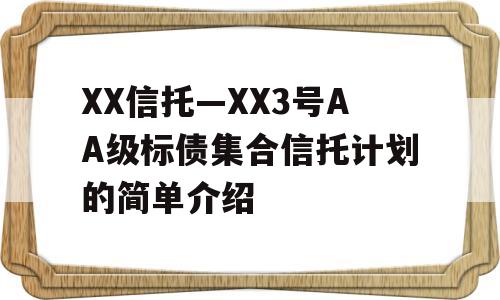 XX信托—XX3号AA级标债集合信托计划的简单介绍