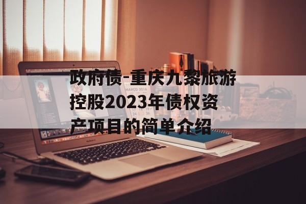 政府债-重庆九黎旅游控股2023年债权资产项目的简单介绍